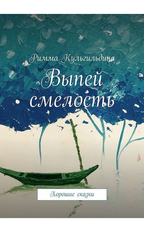 Обложка книги «Выпей смелость. Хорошие сказки» автора Риммы Кульгильдины. ISBN 9785449318619.