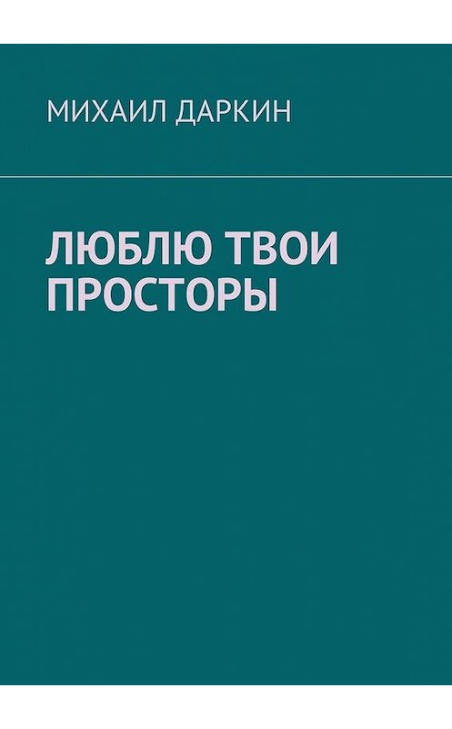 Обложка книги «Люблю твои просторы» автора Михаила Даркина. ISBN 9785449066558.