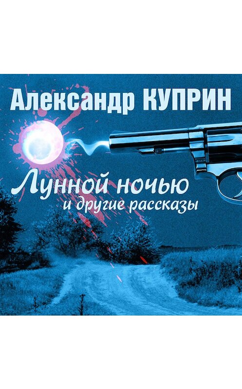 Обложка аудиокниги «Лунной ночью и другие рассказы» автора Александра Куприна.