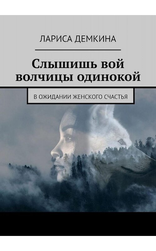 Обложка книги «Слышишь вой волчицы одинокой. В ожидании женского счастья» автора Лариси Демкины. ISBN 9785449654106.