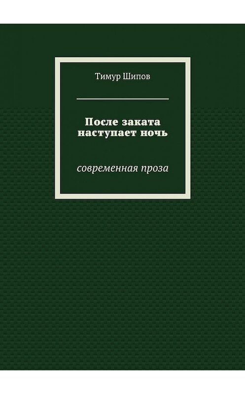 Обложка книги «После заката наступает ночь. Современная проза» автора Тимура Шипова. ISBN 9785448348853.