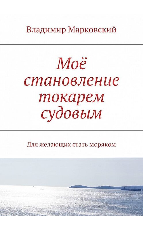 Обложка книги «Моё становление токарем судовым. Для желающих стать моряком» автора Владимира Марковския. ISBN 9785449316936.