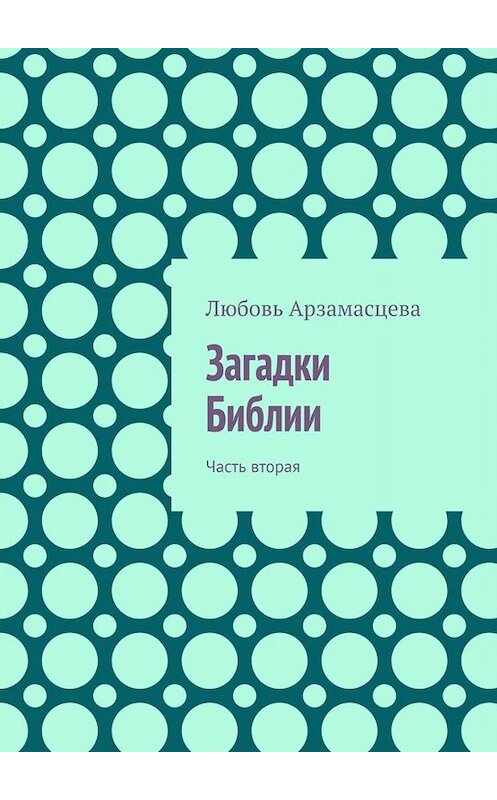Обложка книги «Загадки Библии. Часть вторая» автора Любовь Арзамасцевы. ISBN 9785449615671.