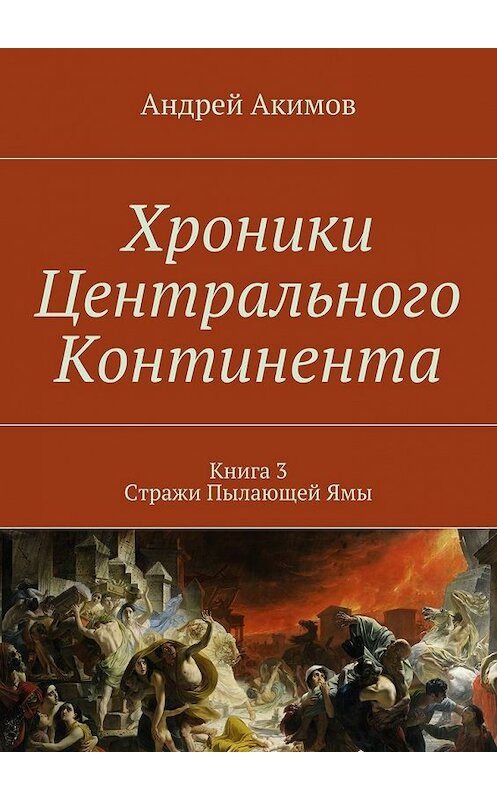 Обложка книги «Хроники Центрального Континента. Книга 3. Стражи Пылающей Ямы» автора Андрея Акимова. ISBN 9785448395314.