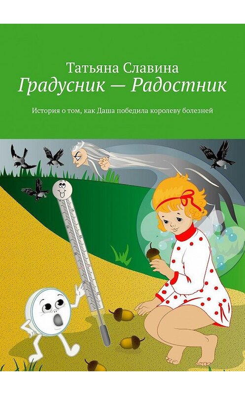 Обложка книги «Градусник – Радостник. История о том, как Даша победила королеву болезней» автора Татьяны Славины. ISBN 9785005180674.