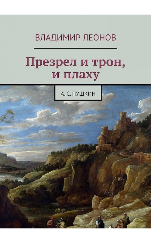 Обложка книги «Презрел и трон, и плаху. А. С. Пушкин» автора Владимира Леонова. ISBN 9785449618375.