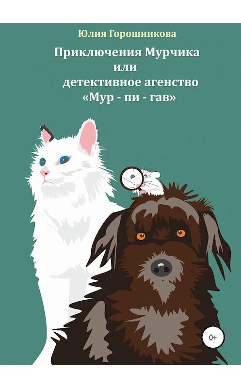 Обложка книги «Приключения Мурчика или детективное агенство «Мур – пи – гав»» автора Юлии Горошниковы издание 2019 года.