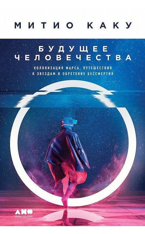 Обложка книги «Будущее человечества. Колонизация Марса, путешествия к звездам и обретение бессмертия» автора Митио Каку издание 2019 года. ISBN 9785001390640.