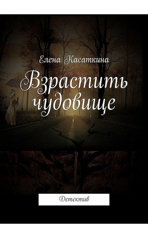 Обложка книги «Взрастить чудовище. Детектив» автора Елены Касаткины. ISBN 9785449312822.