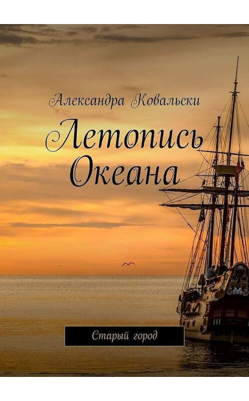 Обложка книги «Летопись Океана. Старый город» автора Александры Ковальски. ISBN 9785005116826.