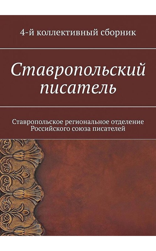 Обложка книги «Ставропольский писатель. Ставропольское региональное отделение Российского союза писателей» автора Елены Садовская. ISBN 9785005167057.