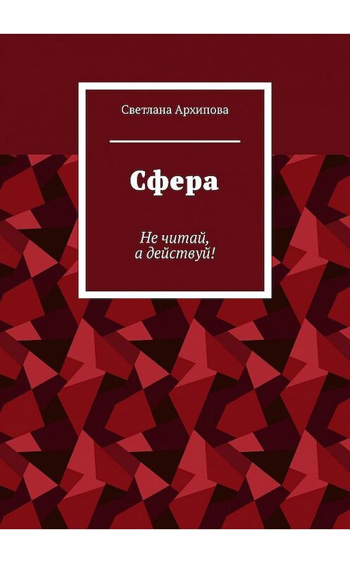 Обложка книги «Сфера. Не читай, а действуй!» автора Светланы Архиповы. ISBN 9785449329967.