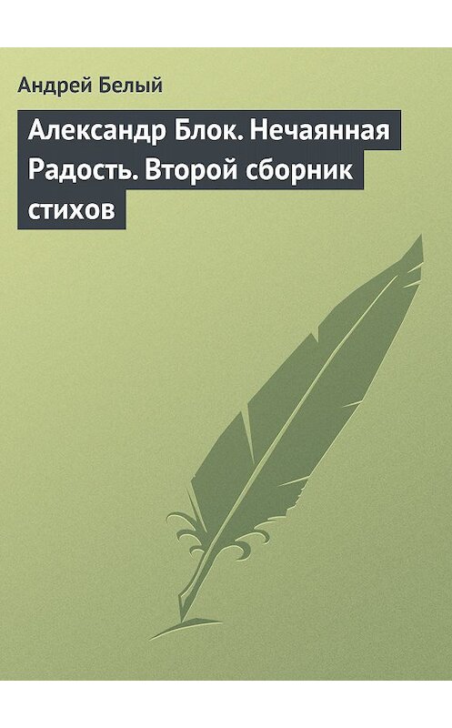 Обложка книги «Александр Блок. Нечаянная Радость. Второй сборник стихов» автора Андрея Белый.