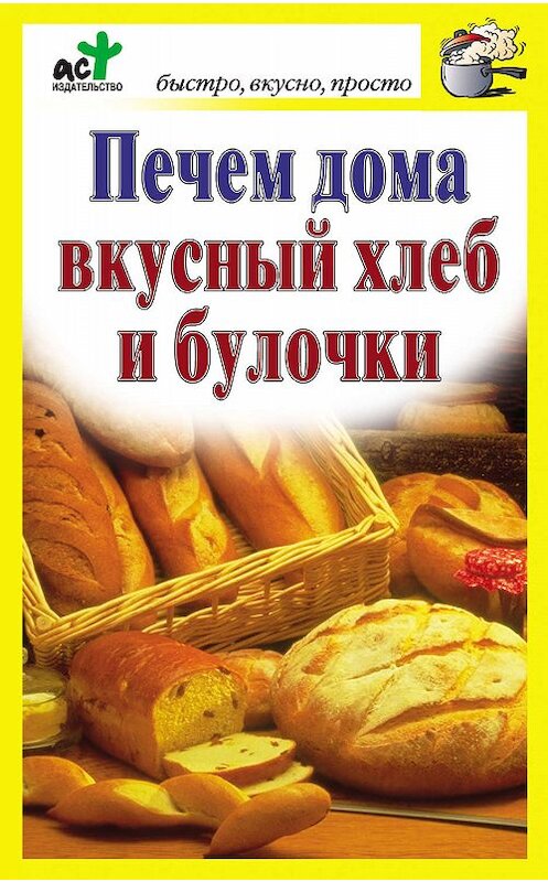 Обложка книги «Печем дома вкусный хлеб и булочки» автора Неустановленного Автора издание 2010 года. ISBN 9785170690732.