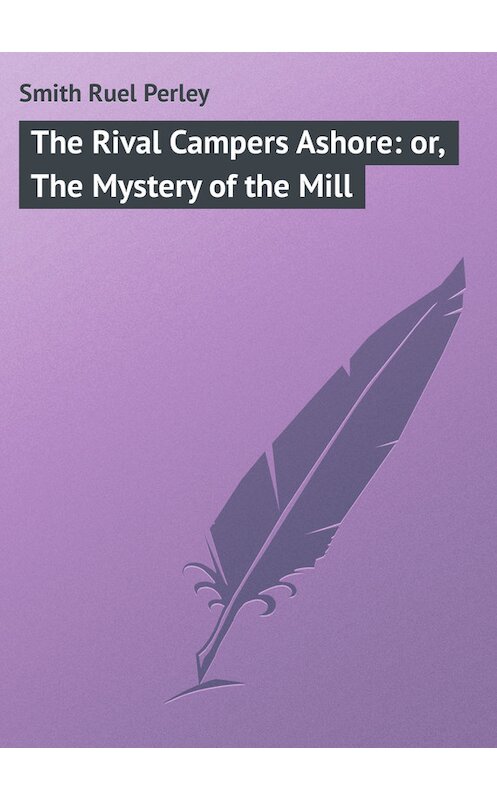 Обложка книги «The Rival Campers Ashore: or, The Mystery of the Mill» автора Ruel Smith.