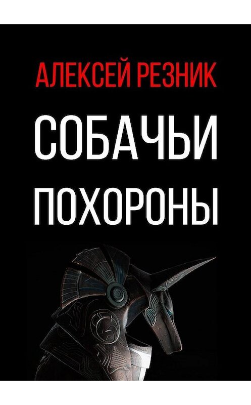 Обложка книги «Собачьи похороны» автора Алексея Резника. ISBN 9785449871169.