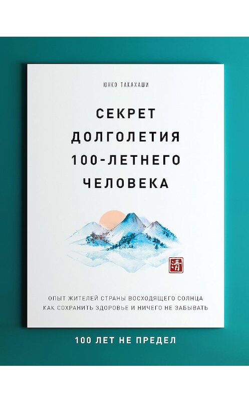 Обложка книги «Секрет долголетия 100-летнего человека. Опыт жителей Страны восходящего солнца как сохранить здоровье и ничего не забывать: 100 лет не предел» автора Юнко Такахаши издание 2019 года. ISBN 9785040919826.