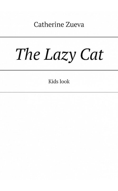 Обложка книги «The Lazy Cat. Kids look» автора Catherine Zueva. ISBN 9785449844767.