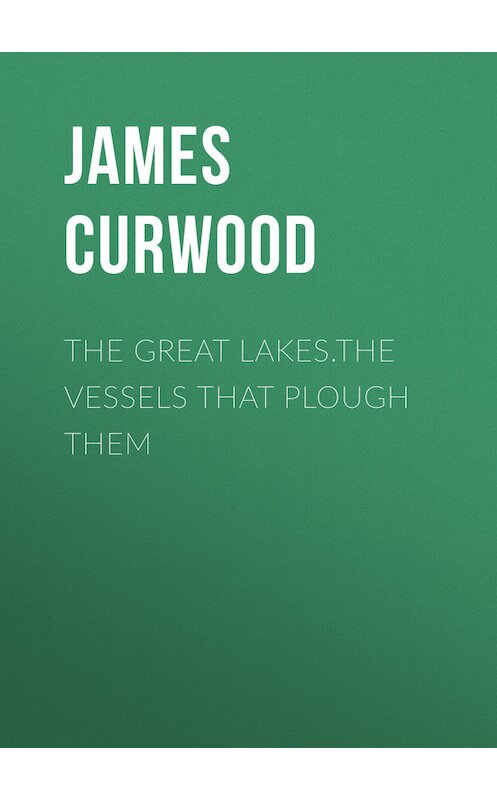 Обложка книги «The Great Lakes.The Vessels That Plough Them» автора Джеймса Оливера Кервуда.