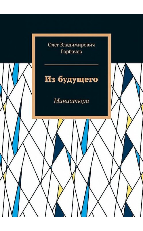 Обложка книги «Из будущего. Миниатюра» автора Олега Горбачева. ISBN 9785448554742.