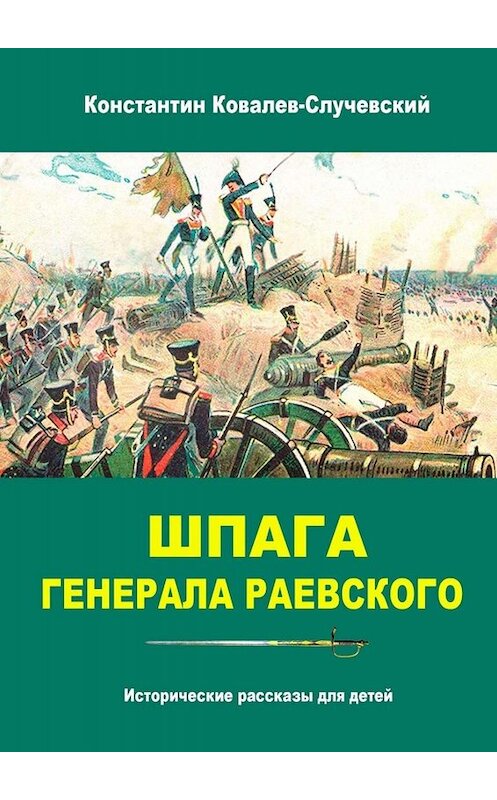 Обложка книги «Шпага генерала Раевского. Исторические рассказы для детей» автора Константина Ковалев-Случевския. ISBN 9785449657398.