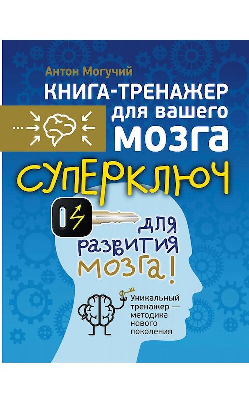 Обложка книги «Суперключ для развития мозга!» автора Антона Могучия издание 2015 года. ISBN 9785170927166.