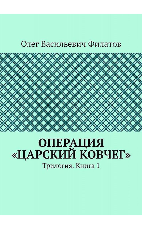 Обложка книги «Операция «Царский ковчег». Трилогия. Книга 1» автора Олега Филатова. ISBN 9785449334527.