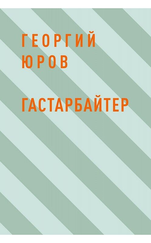 Обложка книги «Гастарбайтер» автора Георгия Юрова.