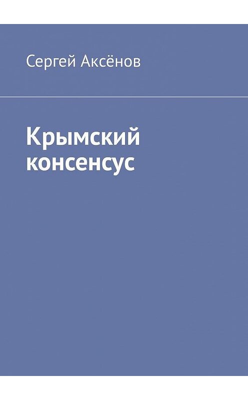 Обложка книги «Крымский консенсус» автора Сергея Аксёнова. ISBN 9785449312686.