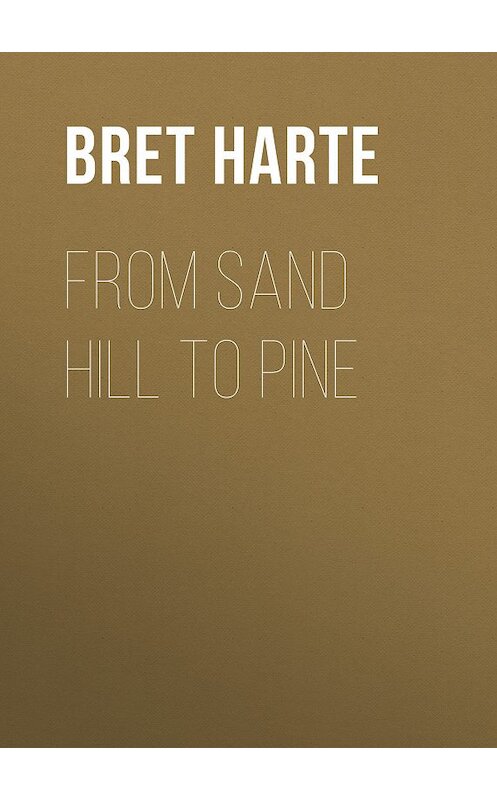 Обложка книги «From Sand Hill to Pine» автора Bret Harte.