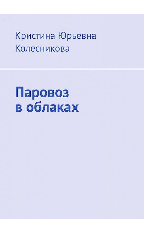 Обложка книги «Паровоз в облаках» автора Кристиной Колесниковы. ISBN 9785449627445.