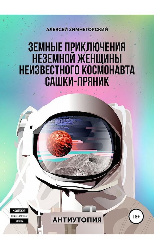 Обложка книги «Земные приключения неземной женщины неизвестного космонавта Сашки-Пряник» автора Алексейа Зимнегорския издание 2019 года.