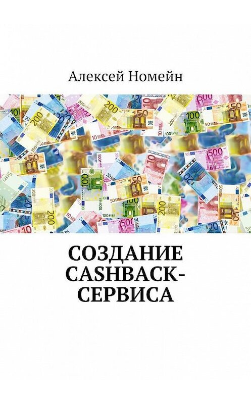 Обложка книги «Создание cashback-сервиса» автора Алексея Номейна. ISBN 9785448516757.