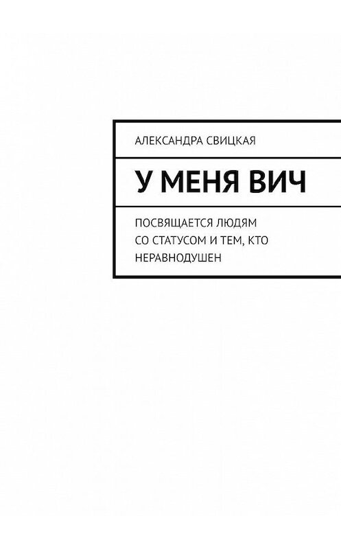 Обложка книги «У меня ВИЧ. Посвящается людям со статусом и тем, кто неравнодушен» автора Александры Свицкая. ISBN 9785449691064.