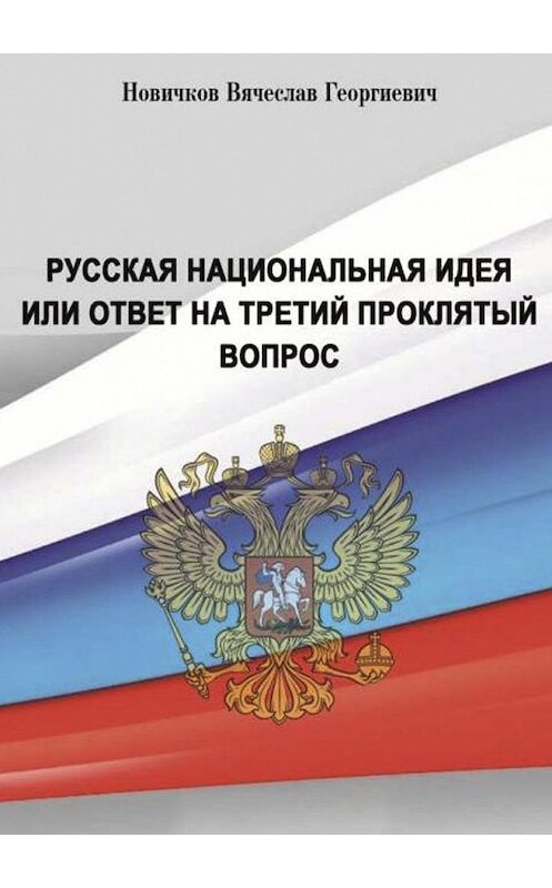 Обложка книги «Русская национальная идея или ответ на третий проклятый вопрос» автора Вячеслава Новичкова. ISBN 9785449025227.