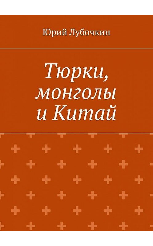 Обложка книги «Тюрки, монголы и Китай» автора Юрия Лубочкина. ISBN 9785448363313.