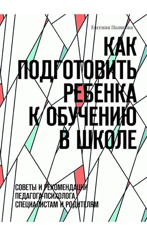 Обложка книги «Как подготовить ребенка к обучению в школе. Советы и рекомендации педагога-психолога специалистам и родителям» автора Евгении Поляковы. ISBN 9785005126832.