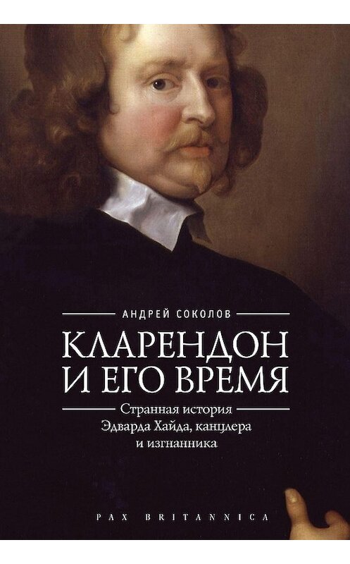 Обложка книги «Кларендон и его время. Странная история Эдварда Хайда, канцлера и изгнанника» автора Андрея Соколова. ISBN 9785906980458.