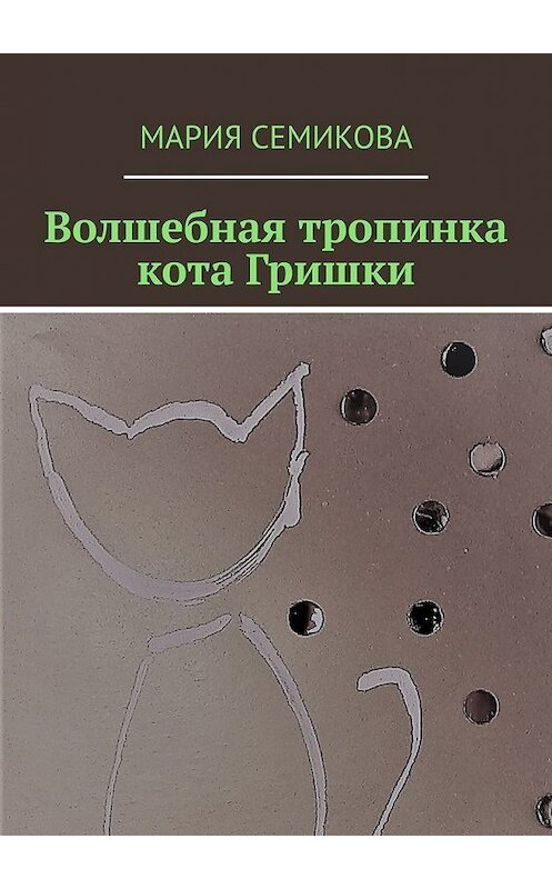 Обложка книги «Волшебная тропинка кота Гришки» автора Марии Семиковы. ISBN 9785449612182.