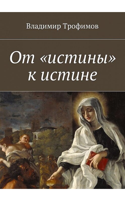 Обложка книги «От «истины» к истине» автора Владимира Трофимова. ISBN 9785449036803.
