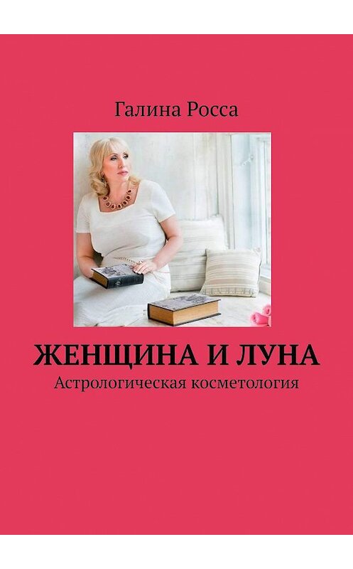 Обложка книги «Женщина и Луна. Астрологическая косметология» автора Галиной Россы. ISBN 9785447491987.