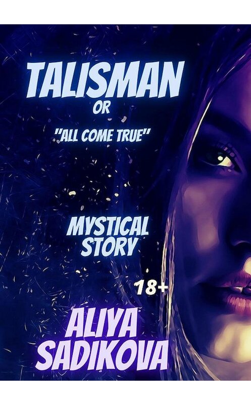 Обложка книги «Talisman or all come true. Mystical story» автора Aliya Sadikova. ISBN 9785005149695.
