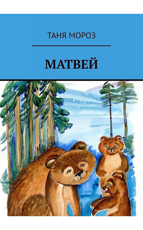 Обложка книги «Матвей. Правдивые сказочные истории, потому что взаправду случились, а Фоме неверующему за сказку покажутся!» автора Тани Мороза. ISBN 9785005015938.