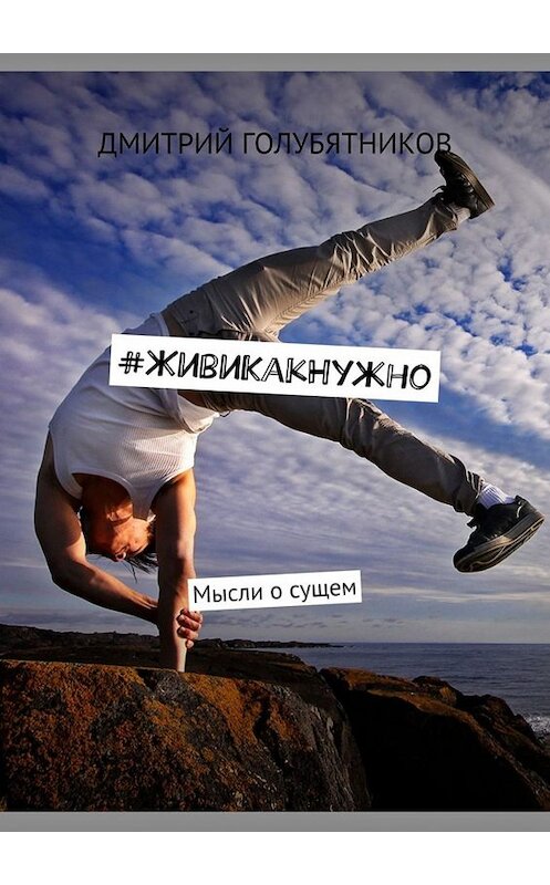 Обложка книги «#ЖивиКакНужно. Мысли о сущем» автора Дмитрия Голубятникова. ISBN 9785449682840.