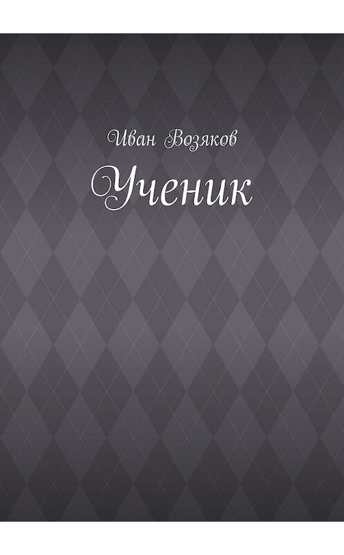 Обложка книги «Ученик» автора Ивана Возякова. ISBN 9785449629555.