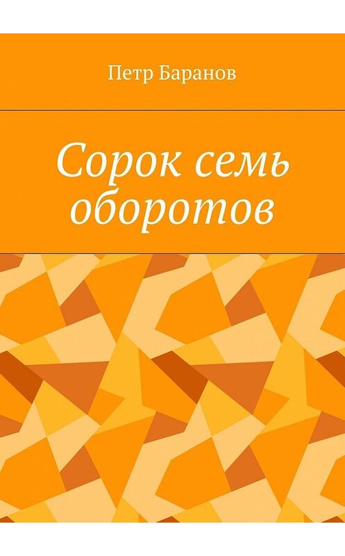 Обложка книги «Сорок семь оборотов» автора Петра Баранова. ISBN 9785448398544.