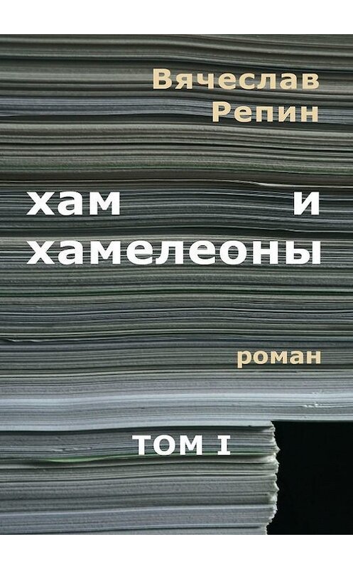 Обложка книги «Хам и хамелеоны. Роман. Том I» автора Вячеслава Репина. ISBN 9785448515705.
