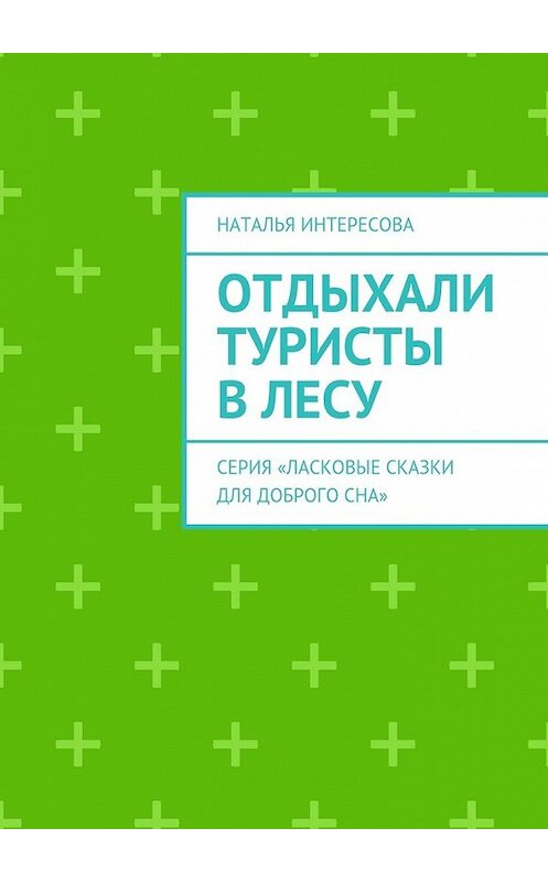 Обложка книги «Отдыхали туристы в лесу. Серия «Ласковые сказки для доброго сна»» автора Натальи Интересовы. ISBN 9785449091901.