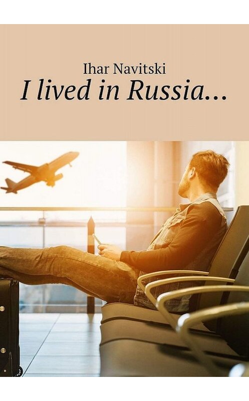 Обложка книги «I lived in Russia…» автора Ihar Navitski. ISBN 9785449838735.