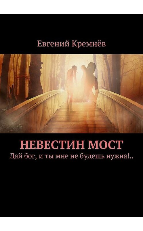 Обложка книги «Невестин мост. Дай бог, и ты мне не будешь нужна!..» автора Евгеного Кремнёва. ISBN 9785448329432.